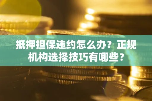 北京抵押担保违约怎么办？正规机构选择技巧有哪些？