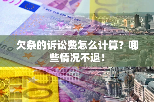 北京欠条的诉讼费怎么计算?哪些情况不退! 北京欠条的诉讼费怎么计算?哪些情况不退!