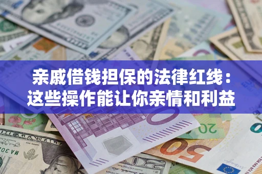 北京亲戚借钱担保的法律红线：这些操作能让你亲情和利益两不误