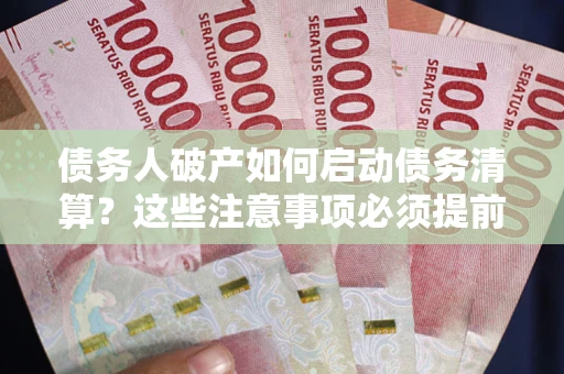 北京债务人破产如何启动债务清算？这些注意事项必须提前知道