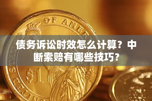 北京债务诉讼时效怎么计算？中断索赔有哪些技巧？