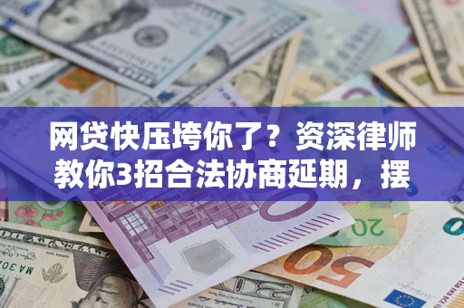 北京网贷快压垮你了？资深律师教你3招合法协商延期，摆脱暴力催收！