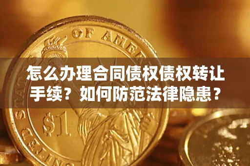 北京怎么办理合同债权债权转让手续？如何防范法律隐患？