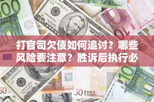 北京打官司欠债如何追讨？哪些风险要注意？胜诉后执行必看！