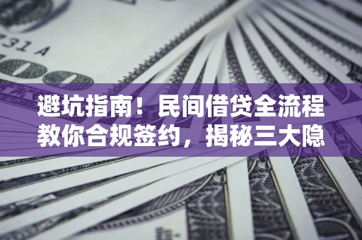 北京避坑指南！民间借贷全流程教你合规签约，揭秘三大隐形陷阱