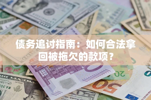 北京债务追讨指南：如何合法拿回被拖欠的款项？