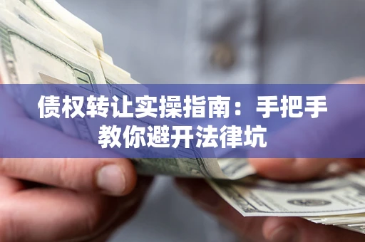 北京债权转让实操指南：手把手教你避开法律坑