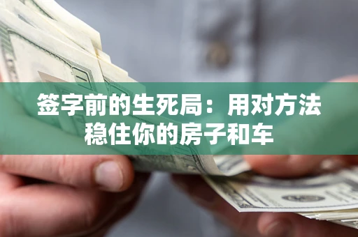 北京签字前的生死局：用对方法稳住你的房子和车