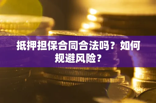 北京抵押担保合同合法吗？如何规避风险？