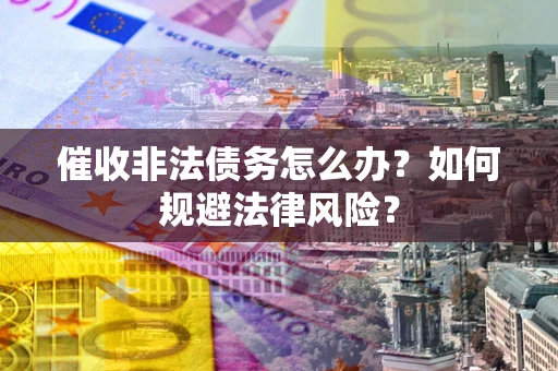 北京催收非法债务怎么办？如何规避法律风险？