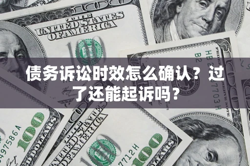 北京债务诉讼时效怎么确认？过了还能起诉吗？