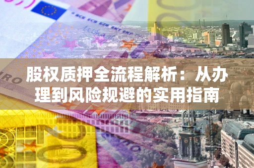 北京股权质押全流程解析：从办理到风险规避的实用指南