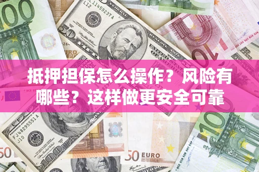 北京抵押担保怎么操作？风险有哪些？这样做更安全可靠