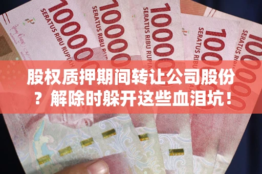 北京股权质押期间转让公司股份？解除时躲开这些血泪坑！