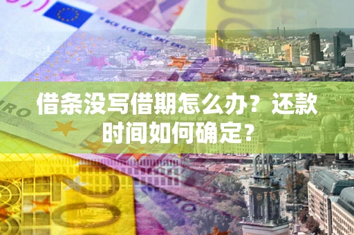 北京借条没写借期怎么办？还款时间如何确定？