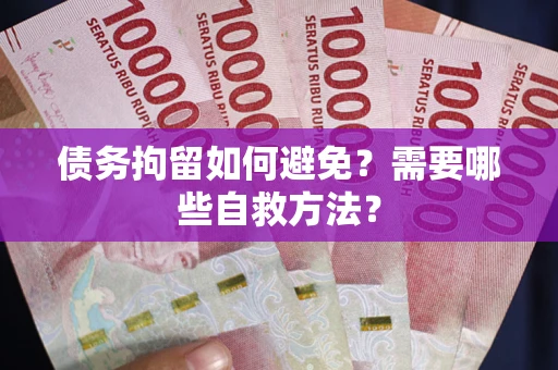 北京债务拘留如何避免？需要哪些自救方法？