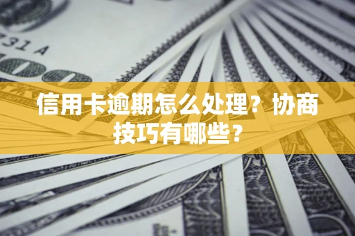 北京信用卡逾期怎么处理？协商技巧有哪些？