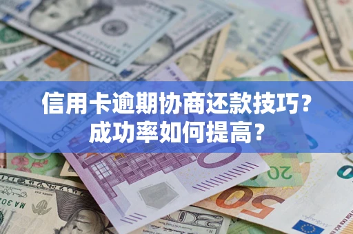 北京信用卡逾期协商还款技巧？成功率如何提高？