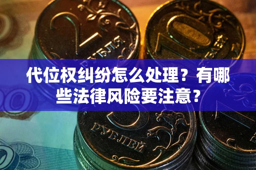 北京代位权纠纷怎么处理？有哪些法律风险要注意？