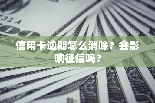 北京信用卡逾期怎么消除？会影响征信吗？