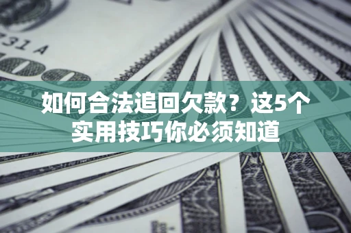 北京如何合法追回欠款？这5个实用技巧你必须知道