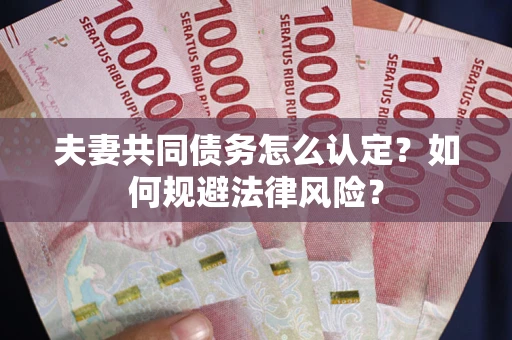 北京夫妻共同债务怎么认定？如何规避法律风险？