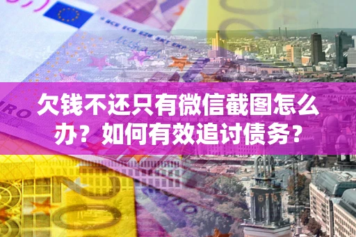 北京欠钱不还只有微信截图怎么办？如何有效追讨债务？