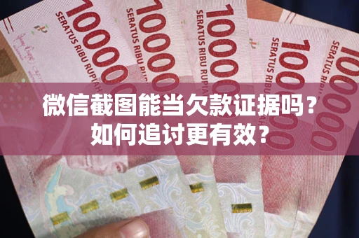 北京微信截图能当欠款证据吗？如何追讨更有效？