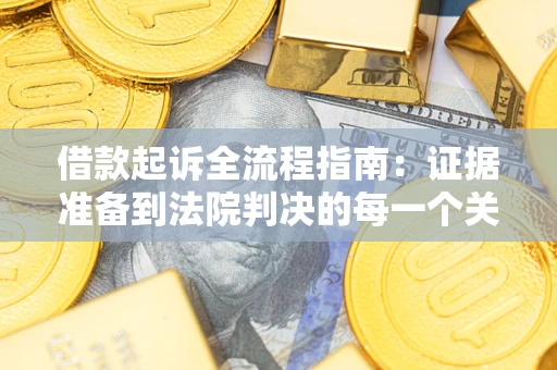 北京借款起诉全流程指南：证据准备到法院判决的每一个关键步骤