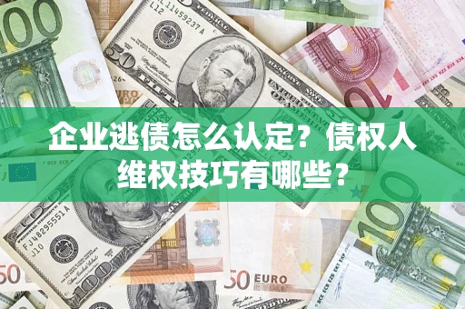 北京企业逃债怎么认定？债权人维权技巧有哪些？