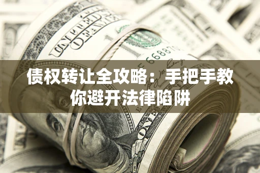 北京债权转让全攻略：手把手教你避开法律陷阱