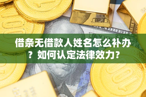 北京借条无借款人姓名怎么补办？如何认定法律效力？