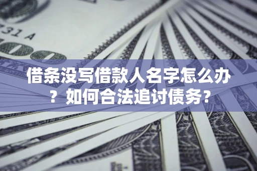 北京借条没写借款人名字怎么办？如何合法追讨债务？
