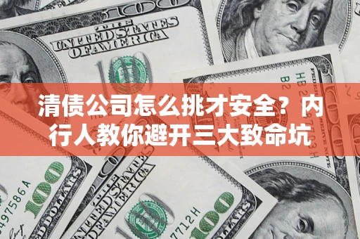 北京清债公司怎么挑才安全?内行人教你避开三大致命坑 北京清债公司怎么挑才安全?内行人教你避开三大致命坑