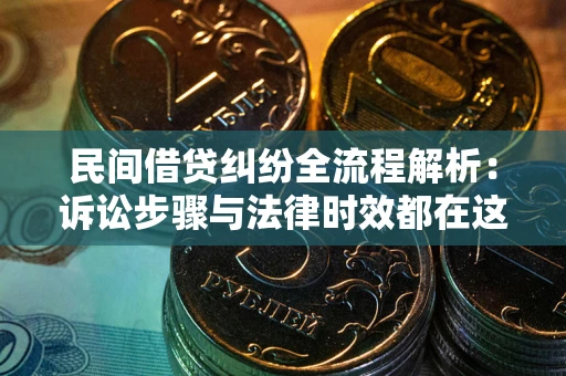 北京民间借贷纠纷全流程解析：诉讼步骤与法律时效都在这儿了
