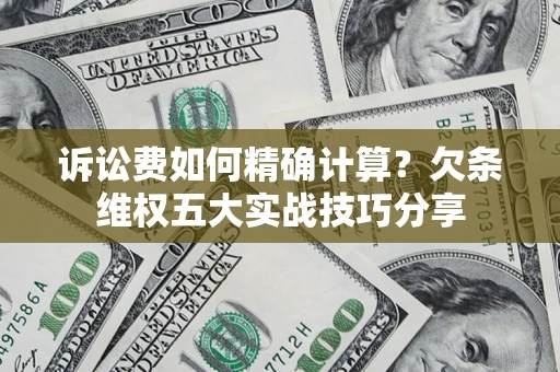 北京诉讼费如何精确计算？欠条维权五大实战技巧分享