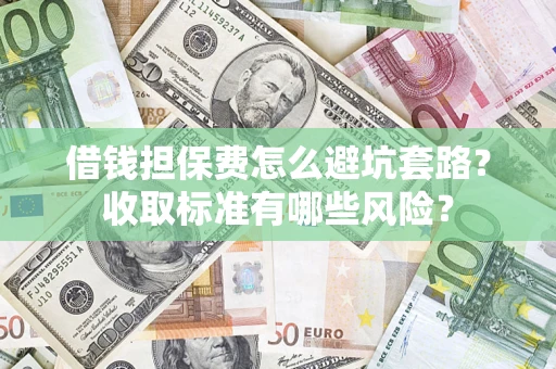 北京借钱担保费怎么避坑套路?收取标准有哪些风险? 北京借钱担保费怎么避坑套路?收取标准有哪些风险?