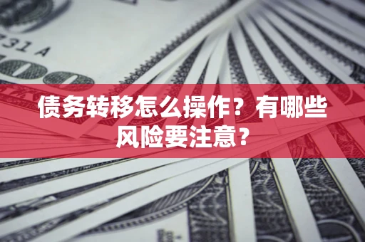 北京债务转移怎么操作？有哪些风险要注意？