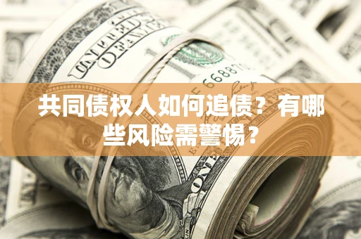 北京共同债权人如何追债？有哪些风险需警惕？