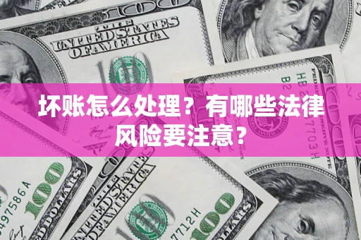 北京坏账怎么处理？有哪些法律风险要注意？