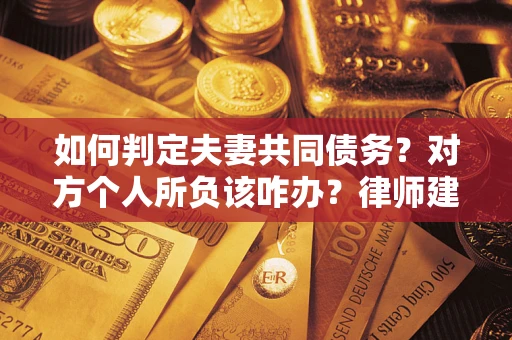 北京如何判定夫妻共同债务？对方个人所负该咋办？律师建议