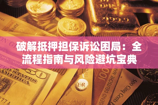 北京破解抵押担保诉讼困局:全流程指南与风险避坑宝典 北京破解抵押担保诉讼困局:全流程指南与风险避坑宝典