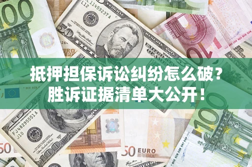 北京抵押担保诉讼纠纷怎么破？胜诉证据清单大公开！