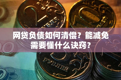北京网贷负债如何清偿？能减免需要懂什么诀窍？