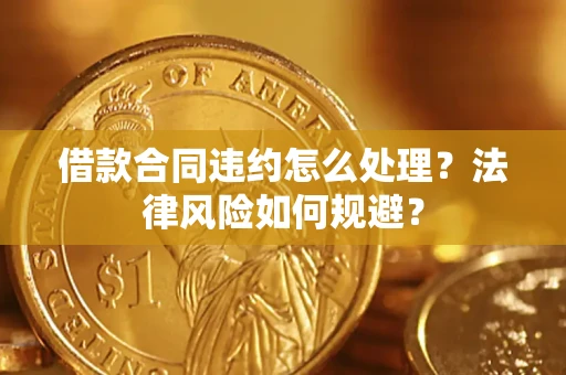北京借款合同违约怎么处理？法律风险如何规避？