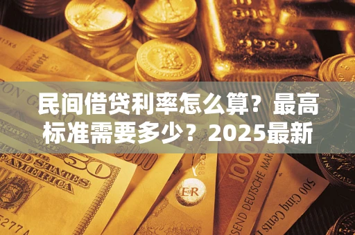 北京民间借贷利率怎么算？最高标准需要多少？2025最新避坑指南