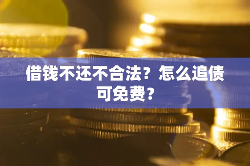 北京借钱不还不合法？怎么追债可免费？