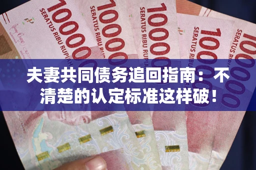 北京夫妻共同债务追回指南：不清楚的认定标准这样破！
