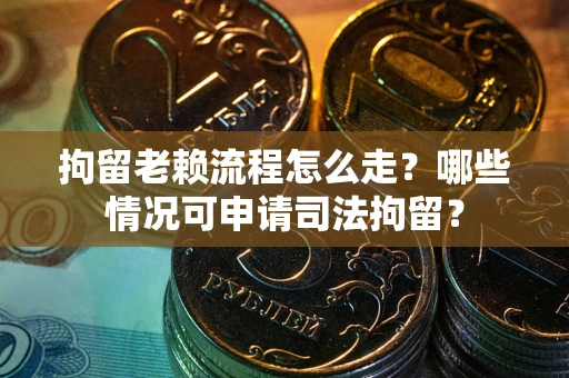 北京拘留老赖流程怎么走?哪些情况可申请司法拘留? 北京拘留老赖流程怎么走?哪些情况可申请司法拘留?