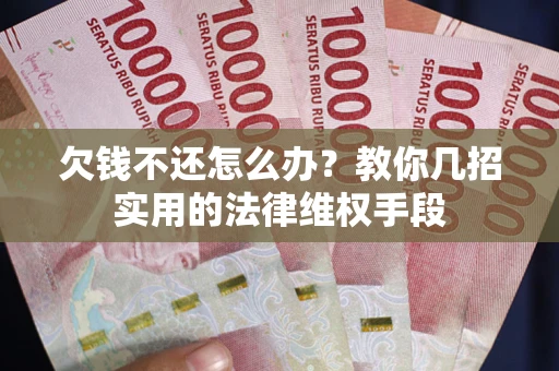 北京欠钱不还怎么办？教你几招实用的法律维权手段